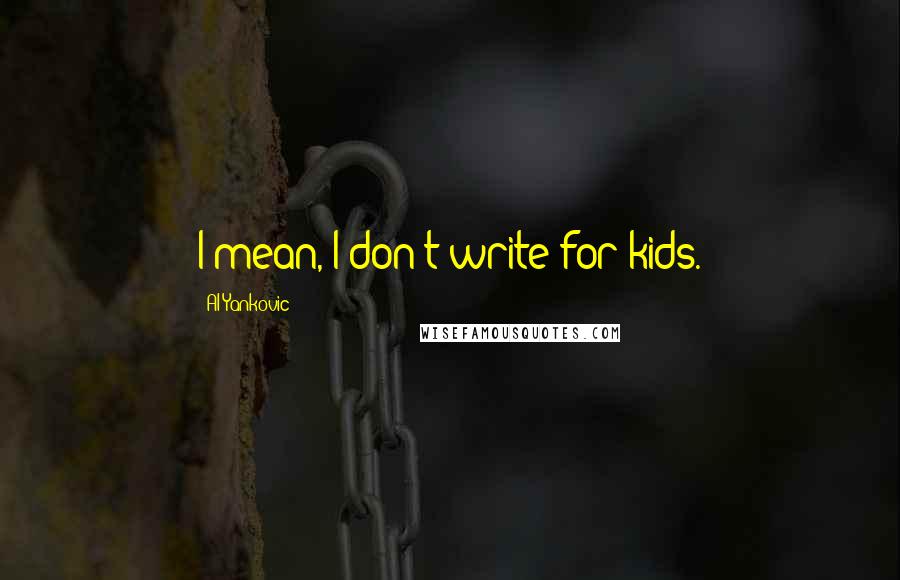 Al Yankovic Quotes: I mean, I don't write for kids.