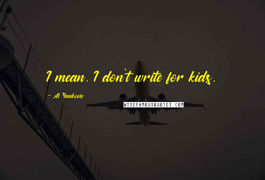 Al Yankovic Quotes: I mean, I don't write for kids.