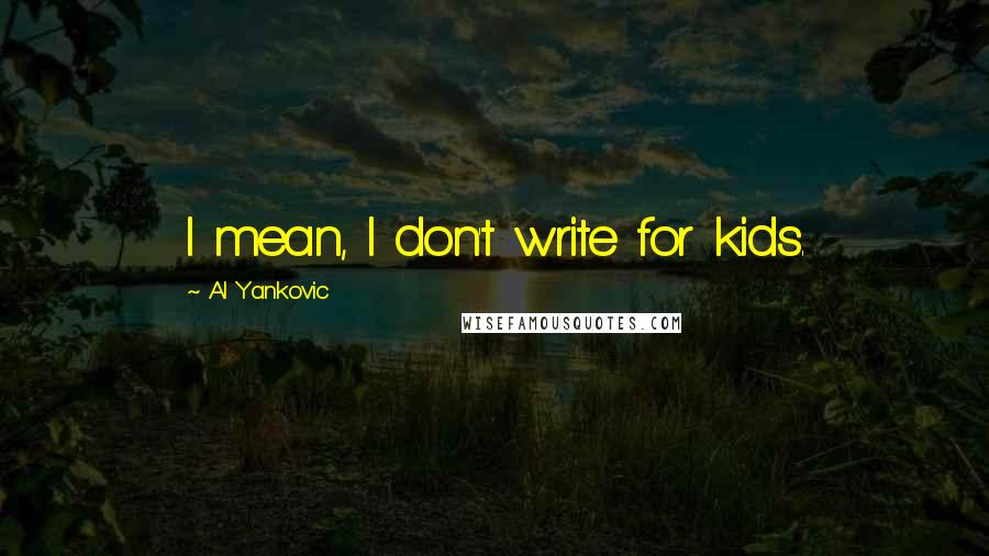 Al Yankovic Quotes: I mean, I don't write for kids.