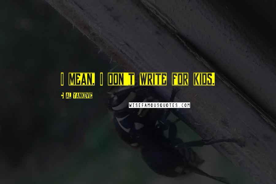 Al Yankovic Quotes: I mean, I don't write for kids.
