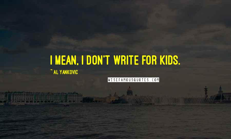 Al Yankovic Quotes: I mean, I don't write for kids.