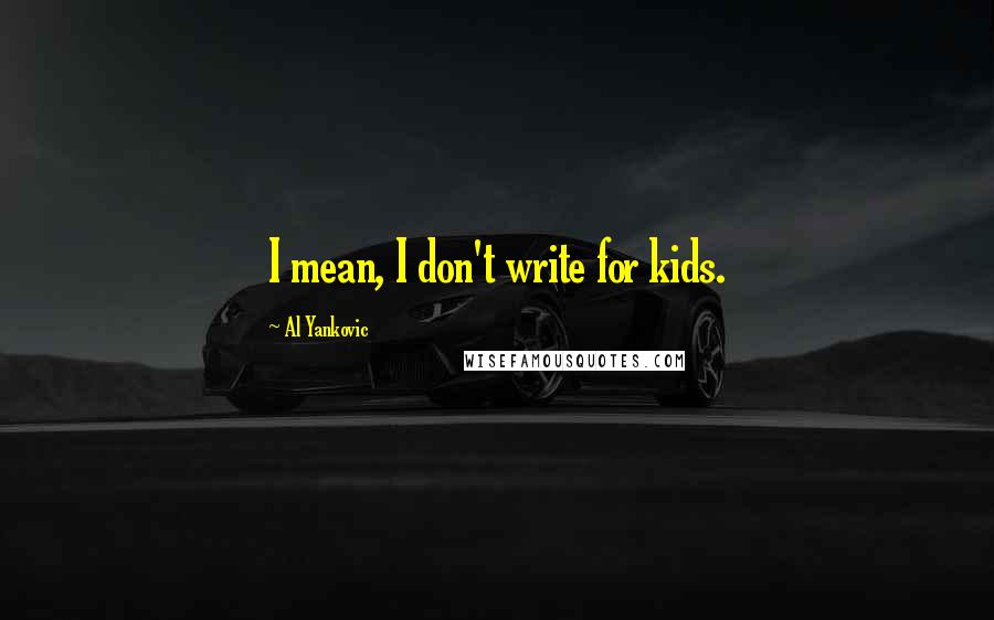 Al Yankovic Quotes: I mean, I don't write for kids.