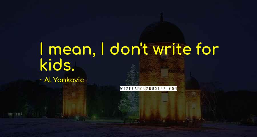 Al Yankovic Quotes: I mean, I don't write for kids.