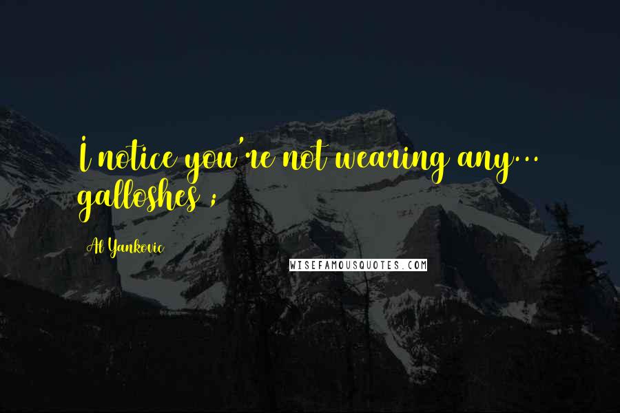 Al Yankovic Quotes: I notice you're not wearing any... galloshes ;)
