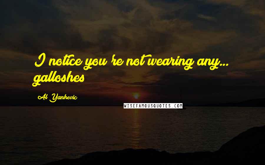 Al Yankovic Quotes: I notice you're not wearing any... galloshes ;)