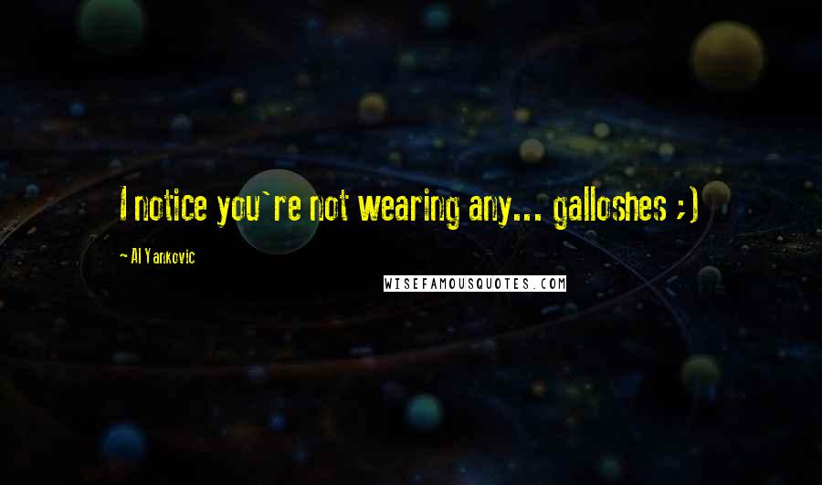 Al Yankovic Quotes: I notice you're not wearing any... galloshes ;)