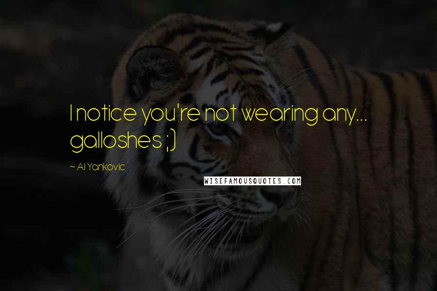 Al Yankovic Quotes: I notice you're not wearing any... galloshes ;)