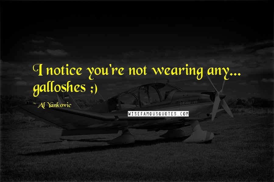 Al Yankovic Quotes: I notice you're not wearing any... galloshes ;)