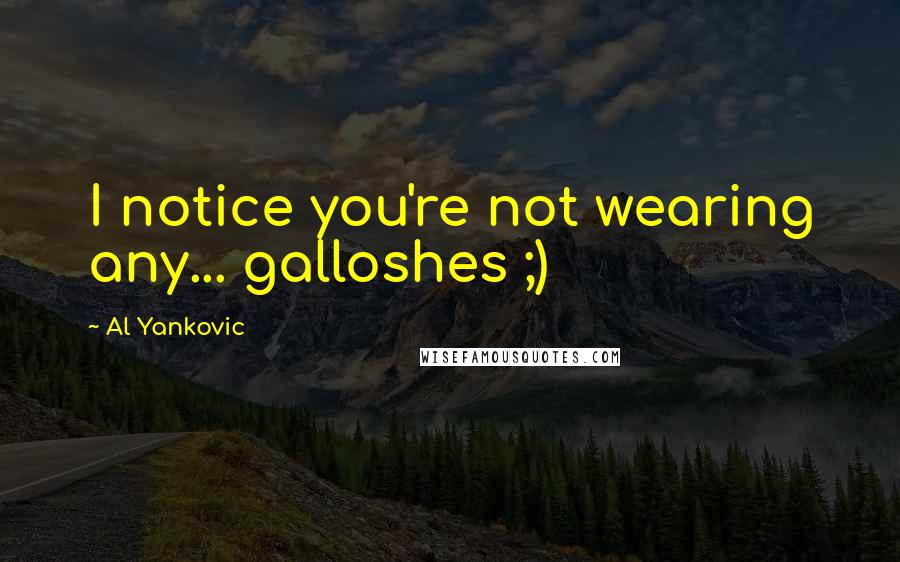 Al Yankovic Quotes: I notice you're not wearing any... galloshes ;)