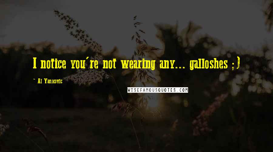 Al Yankovic Quotes: I notice you're not wearing any... galloshes ;)