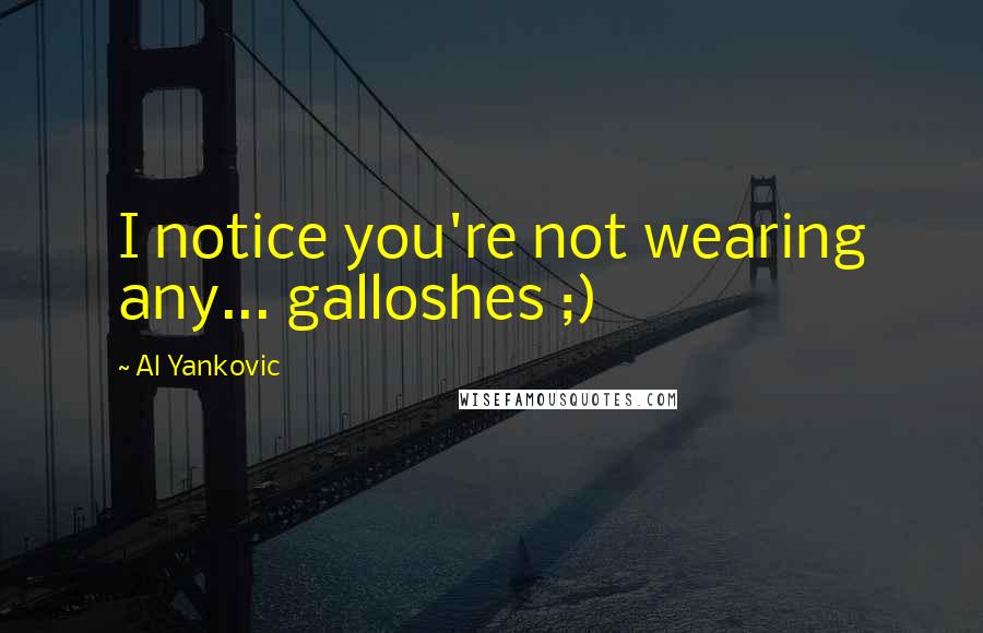 Al Yankovic Quotes: I notice you're not wearing any... galloshes ;)