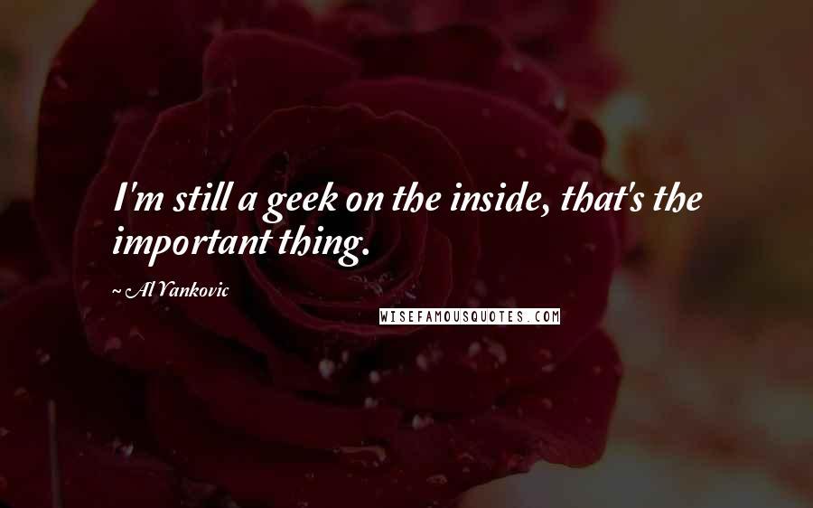 Al Yankovic Quotes: I'm still a geek on the inside, that's the important thing.