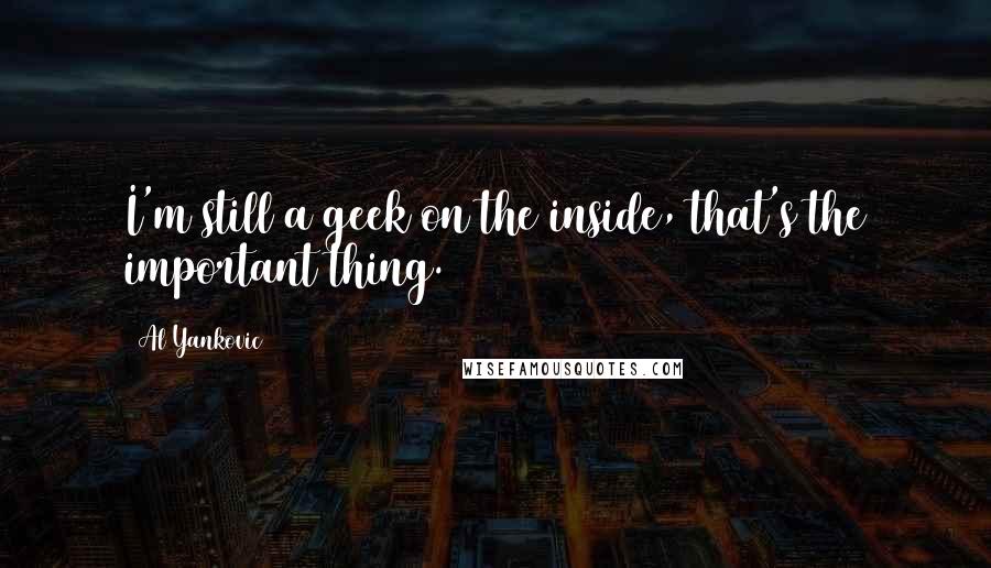 Al Yankovic Quotes: I'm still a geek on the inside, that's the important thing.