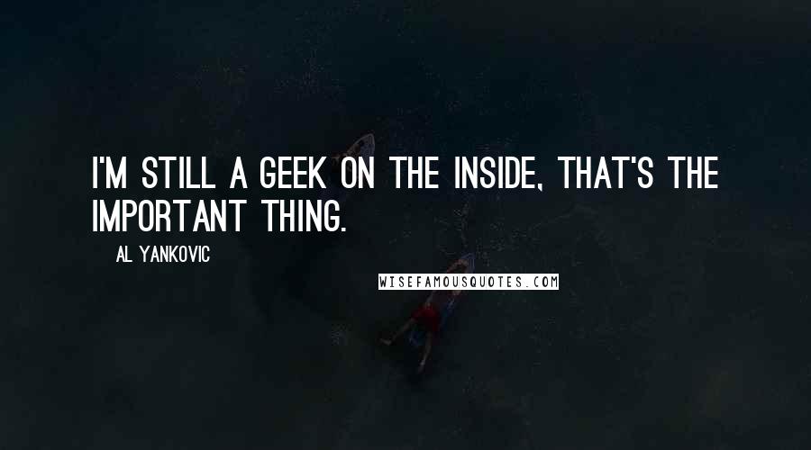 Al Yankovic Quotes: I'm still a geek on the inside, that's the important thing.