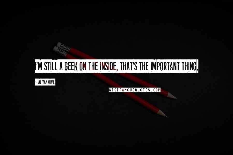 Al Yankovic Quotes: I'm still a geek on the inside, that's the important thing.
