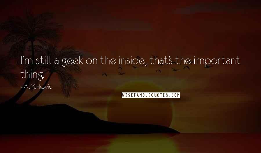 Al Yankovic Quotes: I'm still a geek on the inside, that's the important thing.