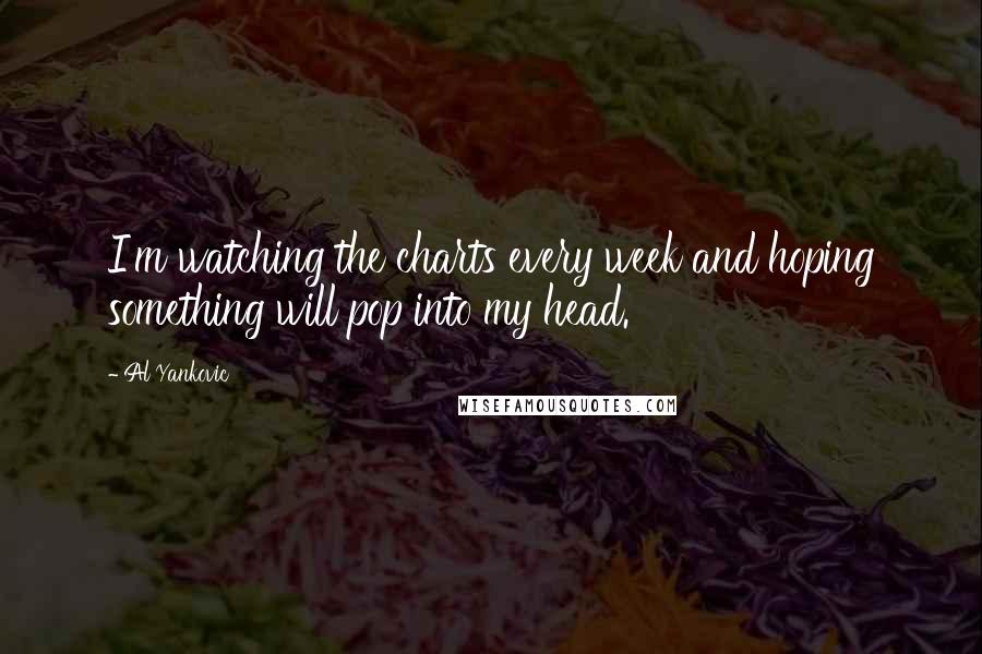 Al Yankovic Quotes: I'm watching the charts every week and hoping something will pop into my head.