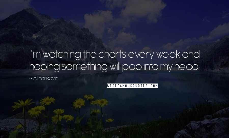 Al Yankovic Quotes: I'm watching the charts every week and hoping something will pop into my head.