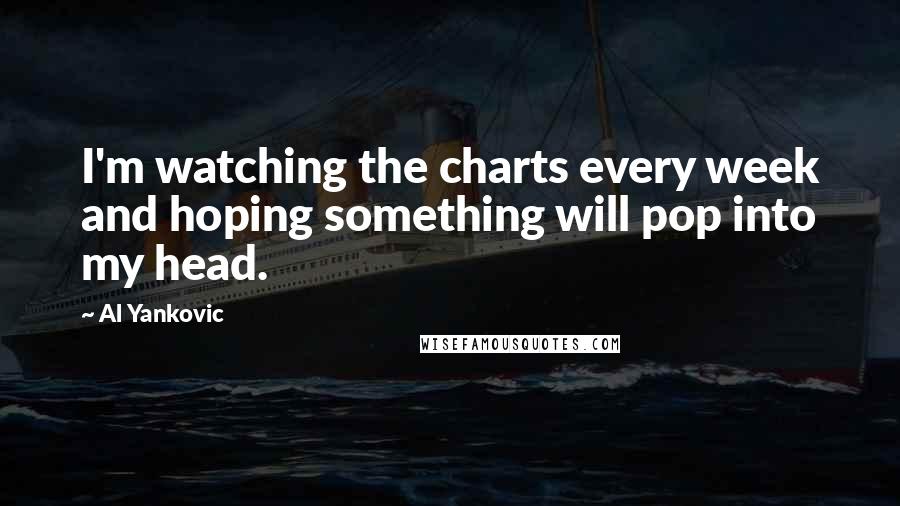 Al Yankovic Quotes: I'm watching the charts every week and hoping something will pop into my head.