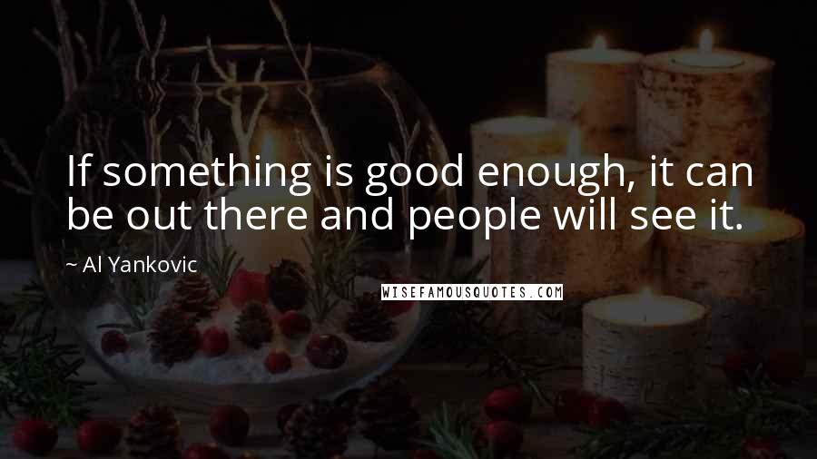 Al Yankovic Quotes: If something is good enough, it can be out there and people will see it.