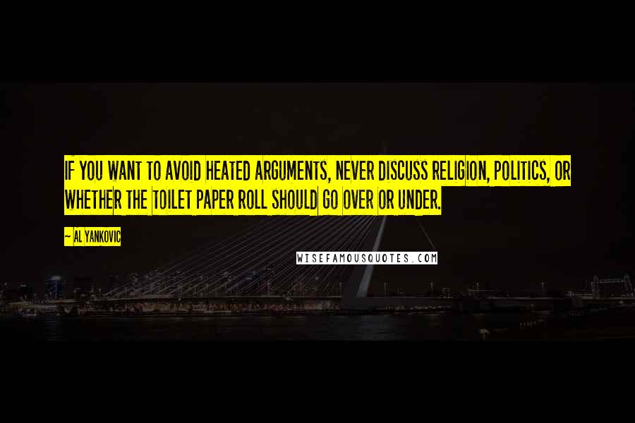 Al Yankovic Quotes: If you want to avoid heated arguments, never discuss religion, politics, or whether the toilet paper roll should go over or under.