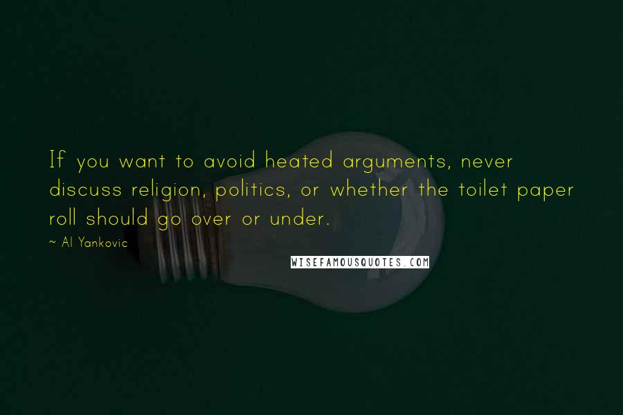 Al Yankovic Quotes: If you want to avoid heated arguments, never discuss religion, politics, or whether the toilet paper roll should go over or under.