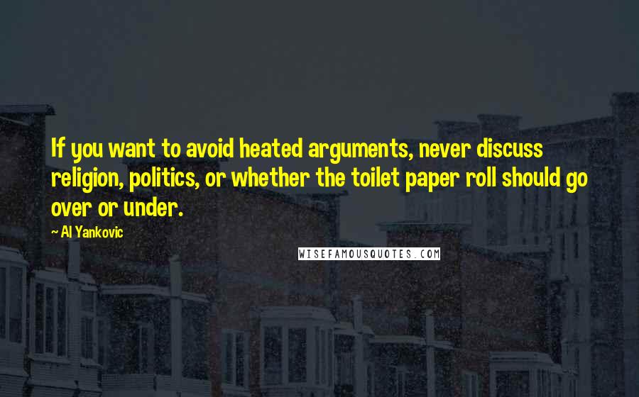 Al Yankovic Quotes: If you want to avoid heated arguments, never discuss religion, politics, or whether the toilet paper roll should go over or under.