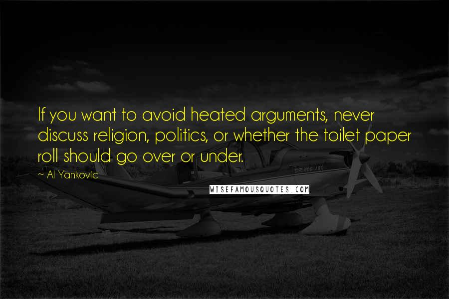 Al Yankovic Quotes: If you want to avoid heated arguments, never discuss religion, politics, or whether the toilet paper roll should go over or under.