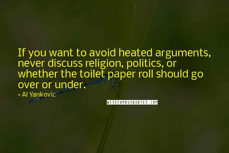 Al Yankovic Quotes: If you want to avoid heated arguments, never discuss religion, politics, or whether the toilet paper roll should go over or under.