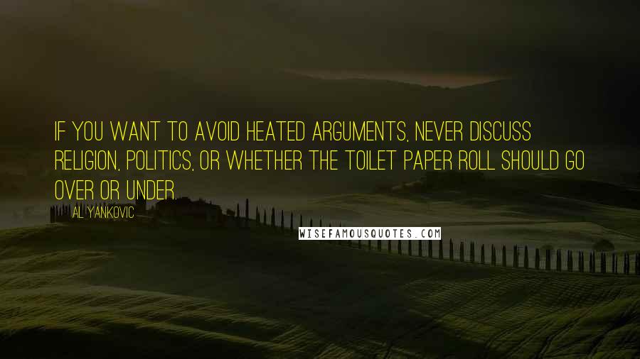 Al Yankovic Quotes: If you want to avoid heated arguments, never discuss religion, politics, or whether the toilet paper roll should go over or under.