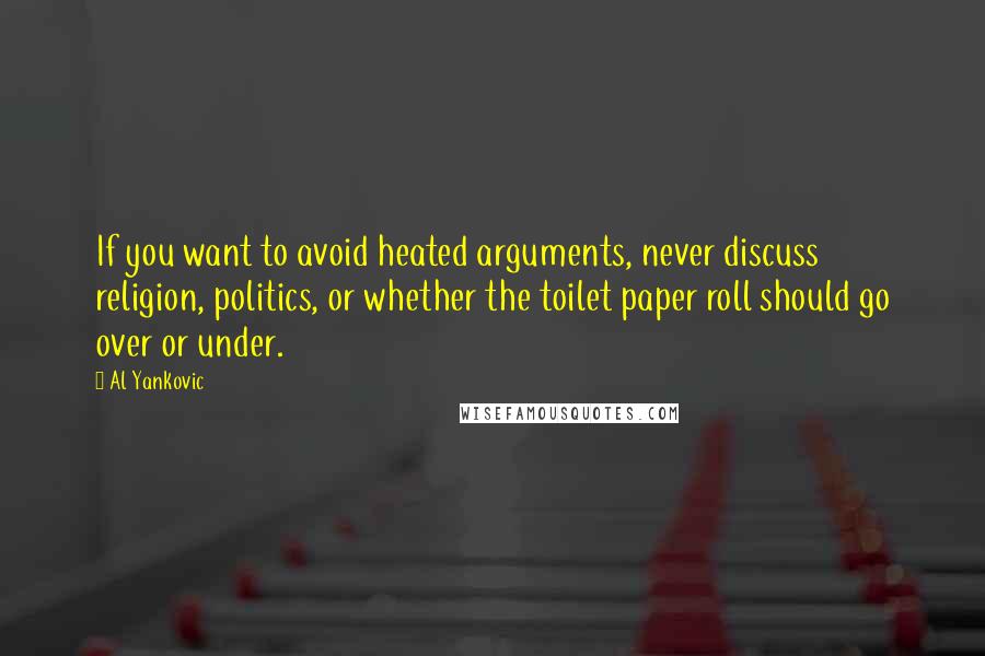 Al Yankovic Quotes: If you want to avoid heated arguments, never discuss religion, politics, or whether the toilet paper roll should go over or under.