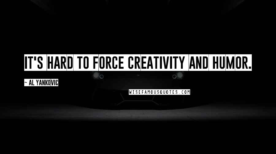 Al Yankovic Quotes: It's hard to force creativity and humor.