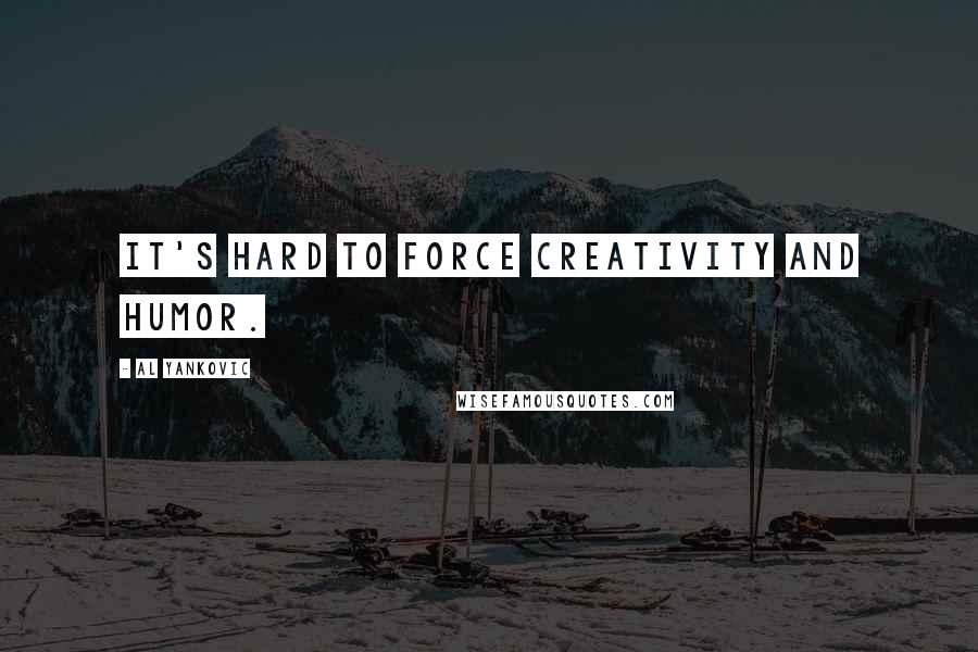 Al Yankovic Quotes: It's hard to force creativity and humor.