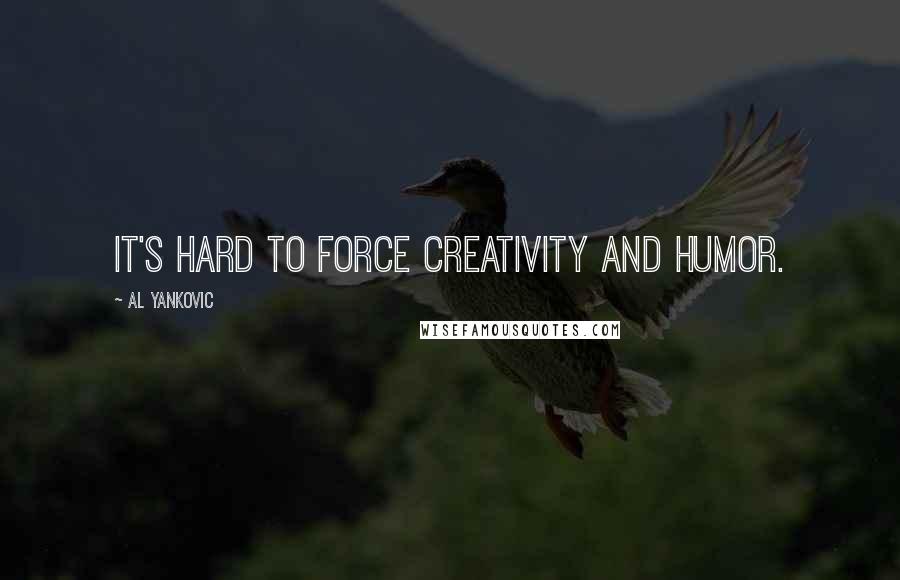 Al Yankovic Quotes: It's hard to force creativity and humor.