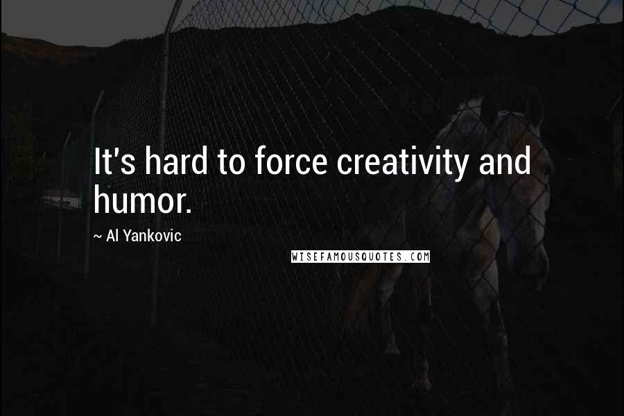 Al Yankovic Quotes: It's hard to force creativity and humor.