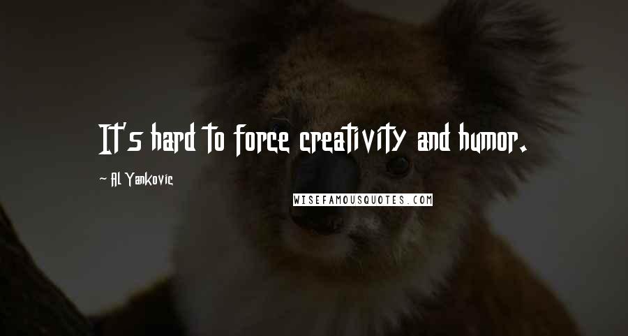 Al Yankovic Quotes: It's hard to force creativity and humor.