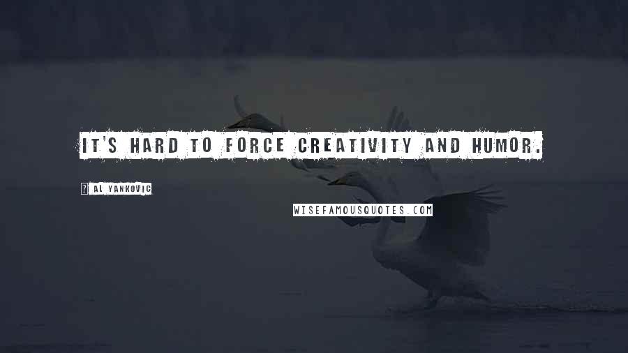 Al Yankovic Quotes: It's hard to force creativity and humor.