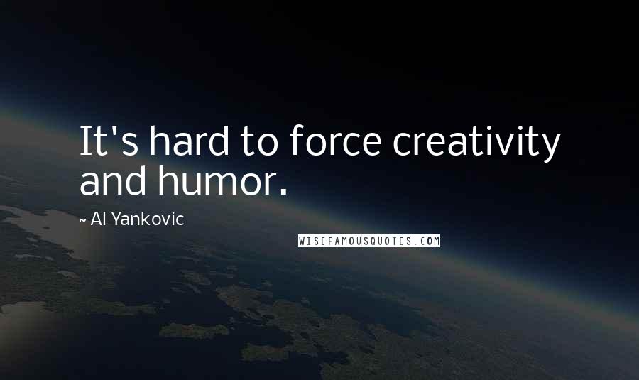Al Yankovic Quotes: It's hard to force creativity and humor.