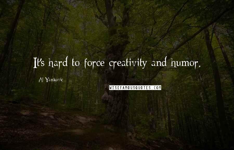 Al Yankovic Quotes: It's hard to force creativity and humor.
