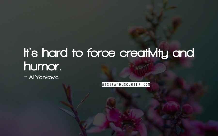 Al Yankovic Quotes: It's hard to force creativity and humor.