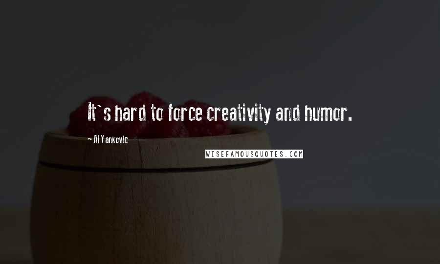 Al Yankovic Quotes: It's hard to force creativity and humor.