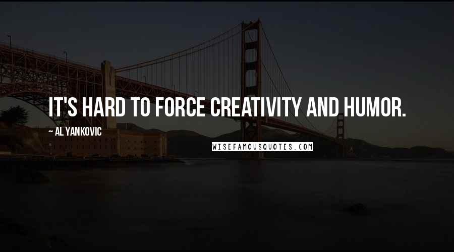Al Yankovic Quotes: It's hard to force creativity and humor.