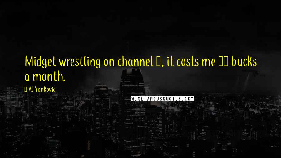 Al Yankovic Quotes: Midget wrestling on channel 3, it costs me 50 bucks a month.