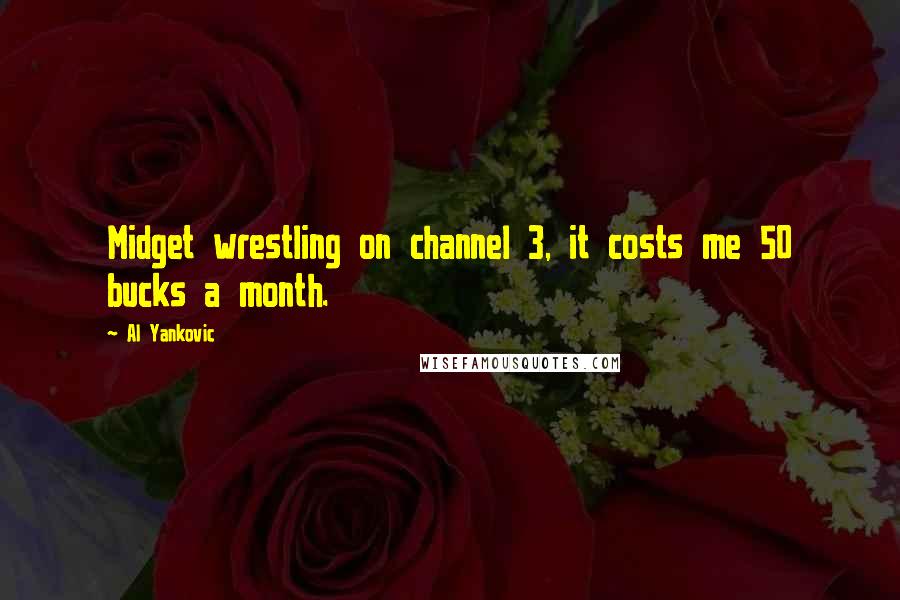 Al Yankovic Quotes: Midget wrestling on channel 3, it costs me 50 bucks a month.