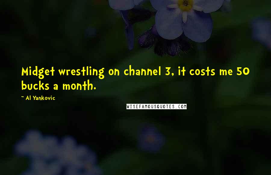 Al Yankovic Quotes: Midget wrestling on channel 3, it costs me 50 bucks a month.