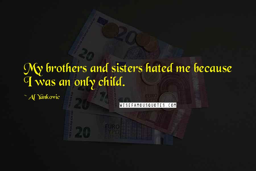 Al Yankovic Quotes: My brothers and sisters hated me because I was an only child.