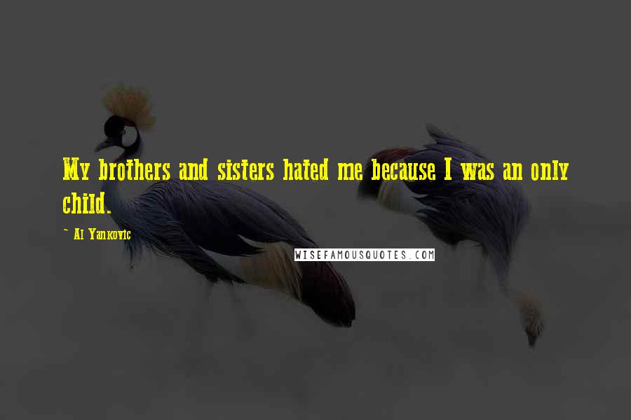 Al Yankovic Quotes: My brothers and sisters hated me because I was an only child.