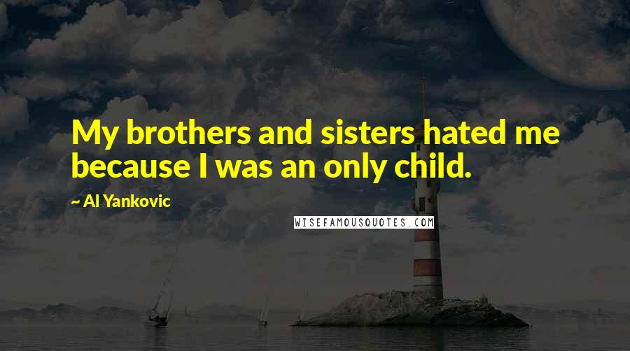 Al Yankovic Quotes: My brothers and sisters hated me because I was an only child.