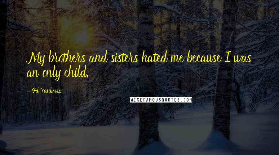 Al Yankovic Quotes: My brothers and sisters hated me because I was an only child.