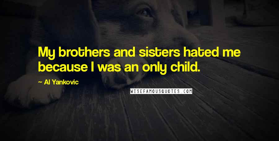 Al Yankovic Quotes: My brothers and sisters hated me because I was an only child.